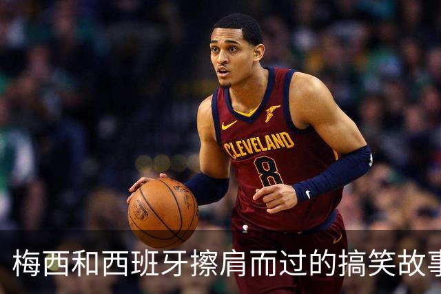 梅西和西班牙擦肩而过的搞笑故事